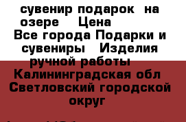 сувенир-подарок “на озере“ › Цена ­ 1 250 - Все города Подарки и сувениры » Изделия ручной работы   . Калининградская обл.,Светловский городской округ 